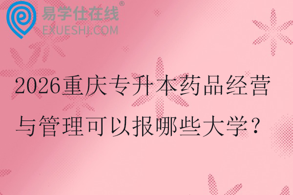 2026重慶專升本藥品經(jīng)營與管理可以報哪些大學(xué)？