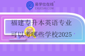福建專升本英語(yǔ)專業(yè)可以考哪些學(xué)校2025