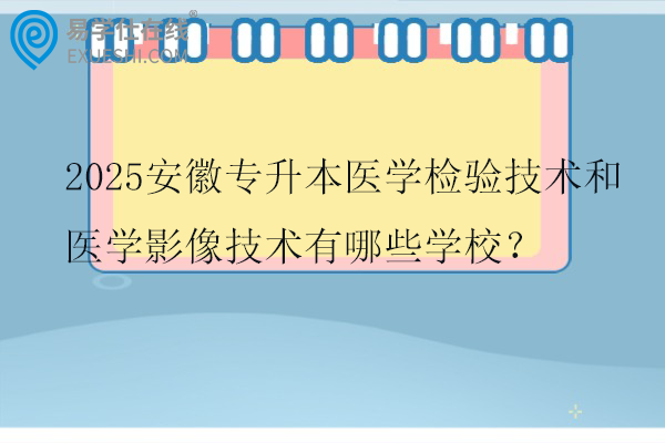2025安徽专升本医学检验技术和医学影像技术有哪些学校?
