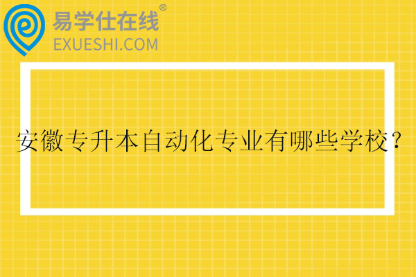 2025安徽专升本自动化专业有哪些学校?