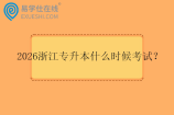 2026浙江专升本什么时候考试? 2026浙江专升本什么时候考试?