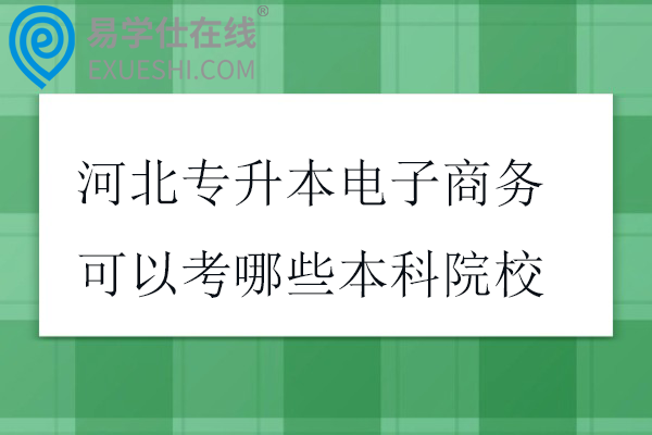 河北专升本电子商务可以考哪些本科院校