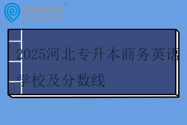 2025河北专升本商务英语学校及分数线