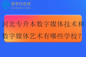2025河北专升本数字媒体技术和数字媒体艺术有哪些学校? 2025河北专升本数字媒体技术和数字媒体艺术有哪些学校?