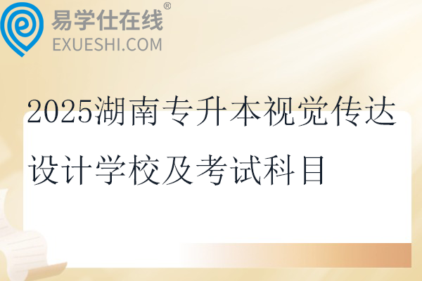 2025湖南专升本视觉传达设计学校及考试科目