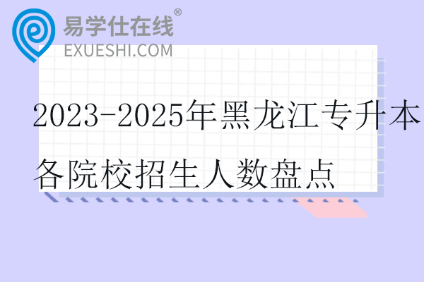 2023-2025年黑龙江专升本各院校招生人数