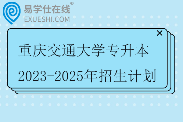 重庆交通大学专升本2023-2025年招生计划
