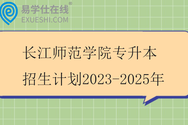 长江师范学院专升本招生计划2023-2025年