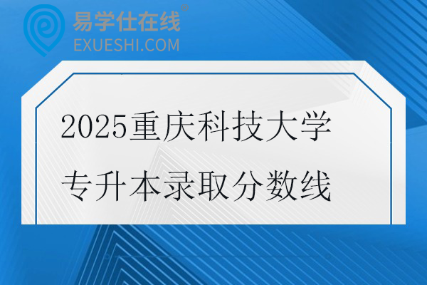 2025重庆科技大学专升本录取分数线