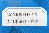 2025重庆科技大学专升本录取分数线 2025重庆科技大学专升本录取分数线
