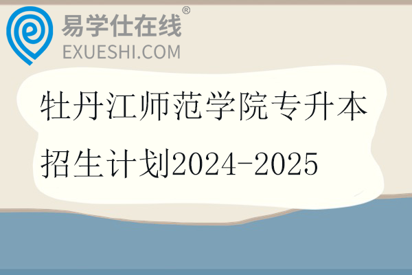 牡丹江师范学院专升本招生计划2024-2025