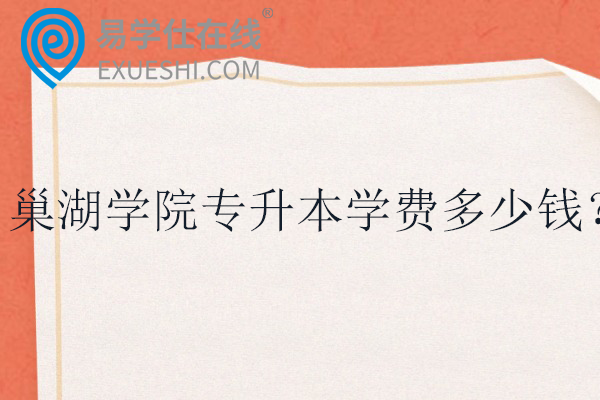 巢湖学院专升本学费多少钱?