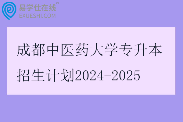 成都中医药大学专升本招生计划2024-2025