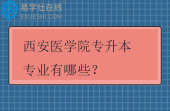 西安医学院专升本专业有哪些?招生计划多少? 西安医学院专升本专业有哪些?招生计划多少?