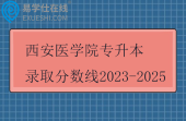 西安医学院专升本录取分数线2023-2025 西安医学院专升本录取分数线2023-2025