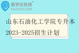 山东石油化工学院专升本2023-2025招生计划 山东石油化工学院专升本2023-2025招生计划