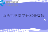 山西工学院专升本分数线2025 山西工学院专升本分数线2025