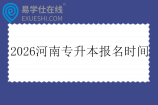 2026河南专升本报名时间艺术类10月28日-11月3日 非艺术类11月5日-17日 2026河南专升本报名时间艺术类10月28日-11月3日 非艺术类11月5日-17日