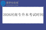 2026河南专升本考试时间为3月21日 2026河南专升本考试时间为3月21日