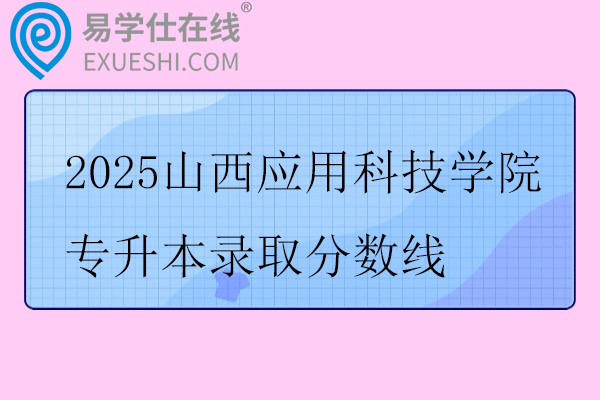2025山西应用科技学院专升本录取分数线