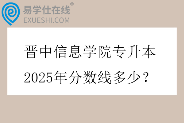 晋中信息学院专升本2025年分数线多少?