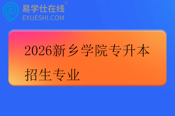 2026新乡学院专升本招生专业