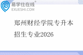郑州财经学院专升本招生专业2026 郑州财经学院专升本招生专业2026