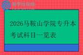 2026马鞍山学院专升本考试科目一览表 2026马鞍山学院专升本考试科目一览表
