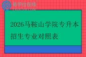 2026马鞍山学院专升本招生专业对照表 2026马鞍山学院专升本招生专业对照表