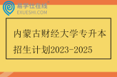 内蒙古财经大学专升本招生计划2023-2025 内蒙古财经大学专升本招生计划2023-2025