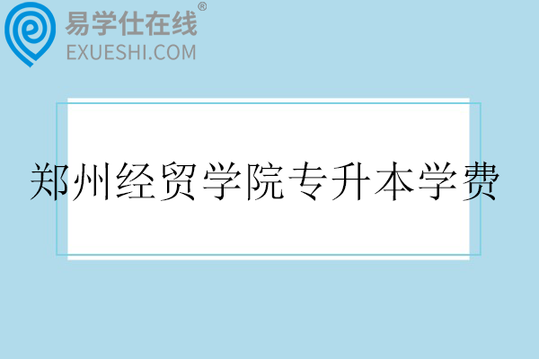 郑州经贸学院专升本学费