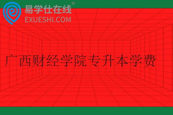 广西财经学院专升本学费多少?在哪个校区?