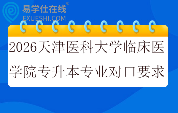 2026天津医科大学临床医学院专升本专业对口要求