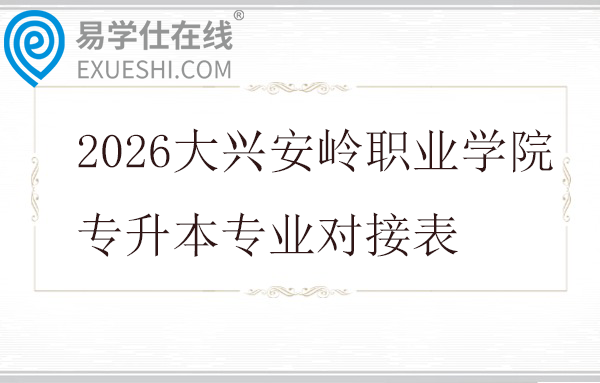 2026大兴安岭职业学院专升本专业对接表
