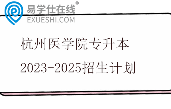 杭州医学院专升本2023-2025招生计划
