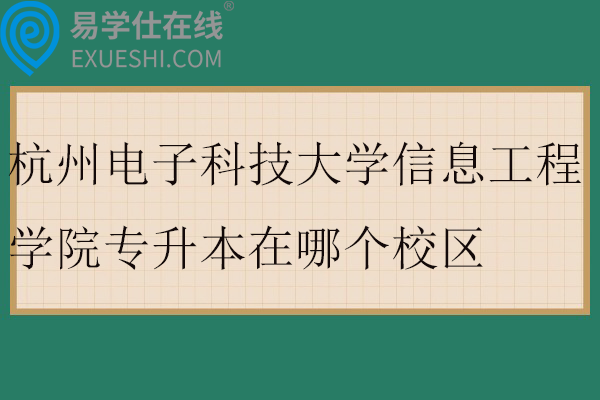 杭州电子科技大学信息工程学院专升本在哪个校区