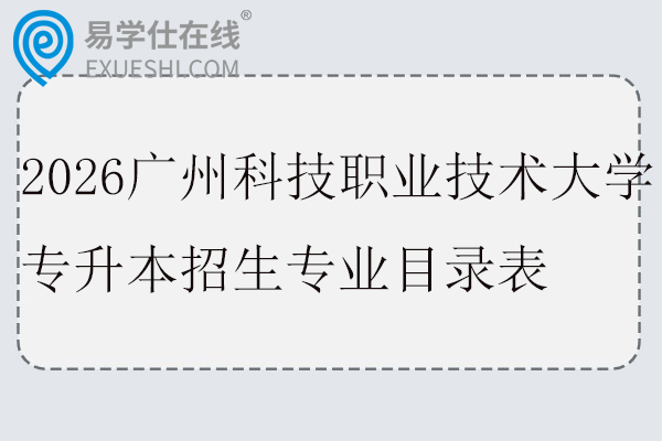 2026广州科技职业技术大学专升本招生专业目录表