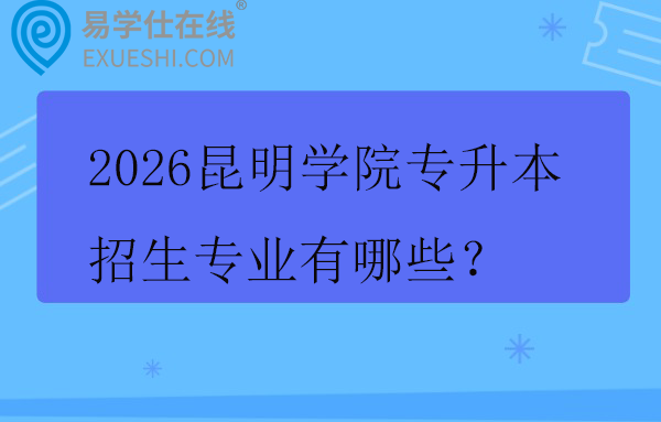 2026昆明学院专升本招生专业有哪些?