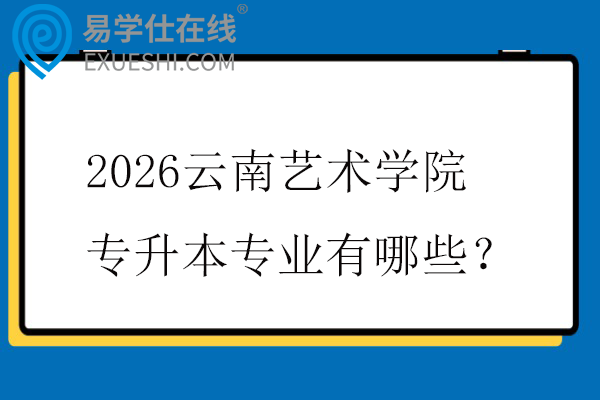 2026云南艺术学院专升本专业有哪些?