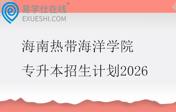 海南热带海洋学院专升本招生计划2026