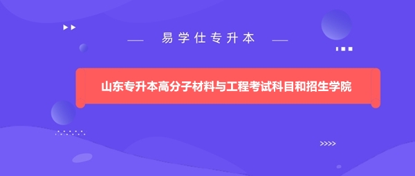 山東專升本高分子材料與工程考試科目和招生學(xué)院