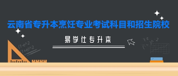 云南省專升本烹飪專業(yè)考試科目和招生院校