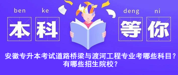 安徽專升本考試道路橋梁與渡河工程專業(yè)考哪些科目？有哪些招生院校？ 