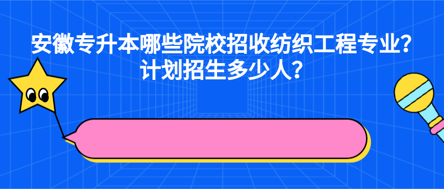 安徽專升本哪些院校招收紡織工程專業(yè)？計(jì)劃招生多少人？