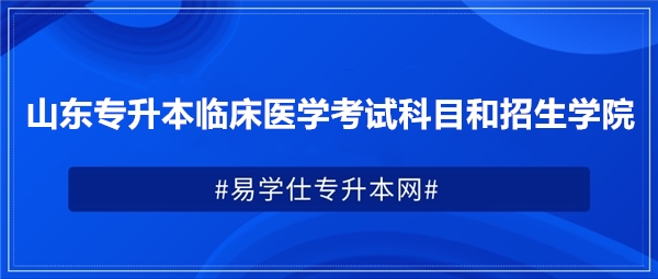 山東專升本臨床醫(yī)學考試科目和招生學院