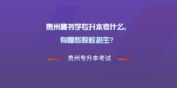 貴州秘書學(xué)專升本考什么，有哪些院校招生？