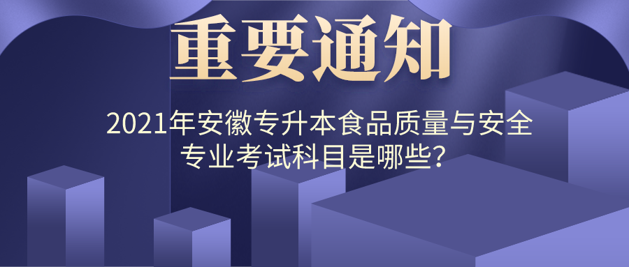 2021年安徽專升本食品質(zhì)量與安全專業(yè)考試科目是哪些？