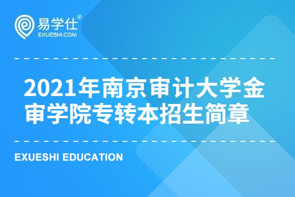 2023年南京审计大学金审学院专转本招生简章和招生计划了解一下！