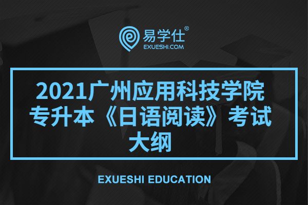 2021广州应用科技学院专升本《日语阅读》考试大纲
