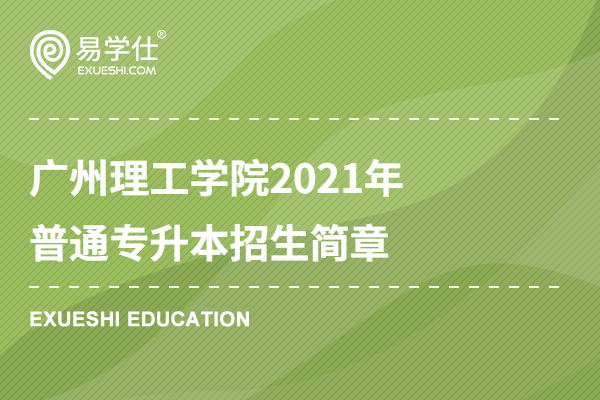 广州理工学院2023年普通专升本招生简章公布，较2020年新增23个专业！